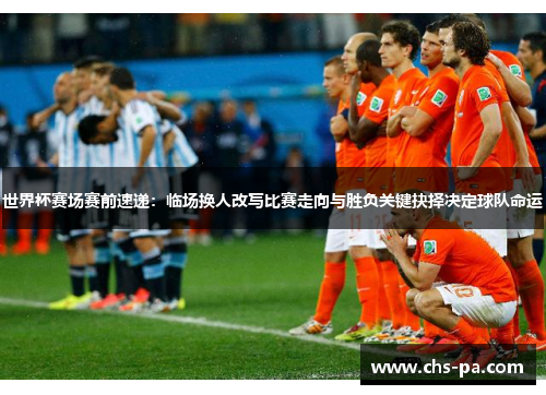 世界杯赛场赛前速递：临场换人改写比赛走向与胜负关键抉择决定球队命运