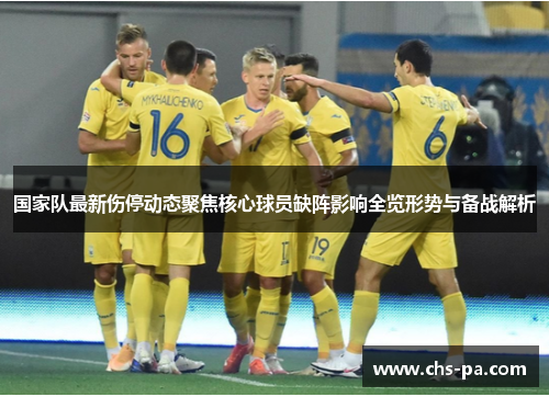 国家队最新伤停动态聚焦核心球员缺阵影响全览形势与备战解析