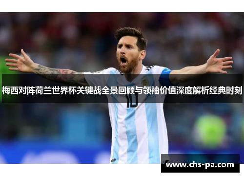 梅西对阵荷兰世界杯关键战全景回顾与领袖价值深度解析经典时刻