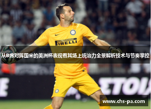 从B席对阵国米的美洲杯表现看其场上统治力全景解析技术与节奏掌控 从B席对阵国米的美洲杯表现看其场上统治力全景解析技术与节奏掌控