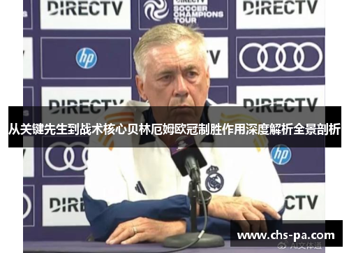 从关键先生到战术核心贝林厄姆欧冠制胜作用深度解析全景剖析