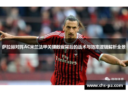 萨拉赫对阵AC米兰法甲关键数据背后的战术与效率逻辑解析全景