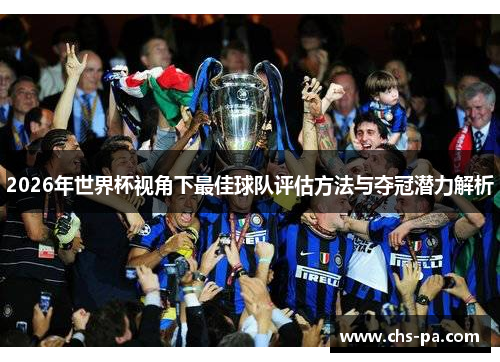 2026年世界杯视角下最佳球队评估方法与夺冠潜力解析