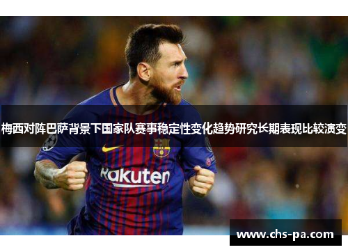 梅西对阵巴萨背景下国家队赛事稳定性变化趋势研究长期表现比较演变