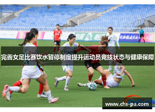 完善女足比赛饮水暂停制度提升运动员竞技状态与健康保障