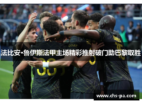 法比安·鲁伊斯法甲主场精彩推射破门助巴黎取胜 法比安·鲁伊斯法甲主场精彩推射破门助巴黎取胜