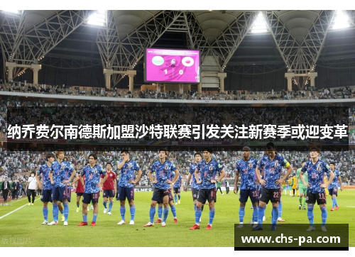 纳乔费尔南德斯加盟沙特联赛引发关注新赛季或迎变革