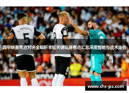 西甲联赛焦点对决全解析本轮关键比赛看点汇总深度前瞻与战术走势