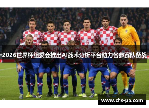 2026世界杯组委会推出AI战术分析平台助力各参赛队备战 2026世界杯组委会推出AI战术分析平台助力各参赛队备战