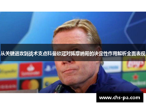 从关键进攻到战术支点科曼欧冠对阵摩纳哥的决定性作用解析全面表现 从关键进攻到战术支点科曼欧冠对阵摩纳哥的决定性作用解析全面表现