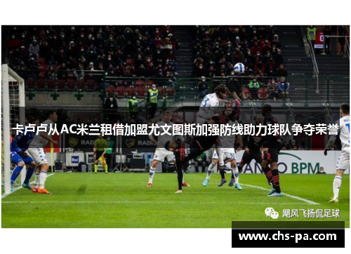 卡卢卢从AC米兰租借加盟尤文图斯加强防线助力球队争夺荣誉 卡卢卢从AC米兰租借加盟尤文图斯加强防线助力球队争夺荣誉