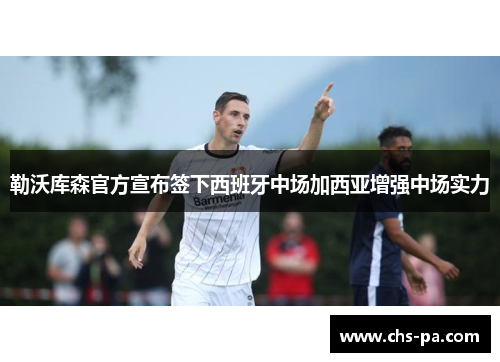 勒沃库森官方宣布签下西班牙中场加西亚增强中场实力