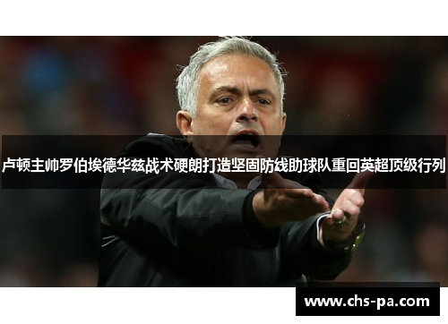 卢顿主帅罗伯埃德华兹战术硬朗打造坚固防线助球队重回英超顶级行列 卢顿主帅罗伯埃德华兹战术硬朗打造坚固防线助球队重回英超顶级行列