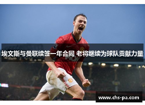 埃文斯与曼联续签一年合同 老将继续为球队贡献力量 埃文斯与曼联续签一年合同 老将继续为球队贡献力量