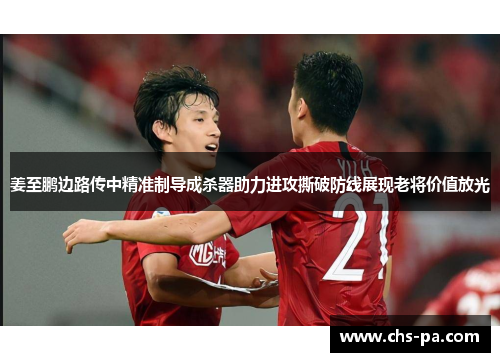 姜至鹏边路传中精准制导成杀器助力进攻撕破防线展现老将价值放光 姜至鹏边路传中精准制导成杀器助力进攻撕破防线展现老将价值放光