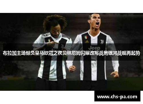 布拉加主场憾负皇马欧冠之夜贝林厄姆闪耀改写战局银河战舰再起势