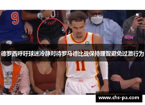 德罗西呼吁球迷冷静对待罗马德比战保持理智避免过激行为