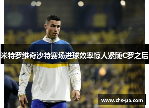 米特罗维奇沙特赛场进球效率惊人紧随C罗之后