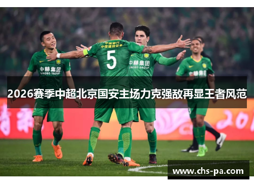 2026赛季中超北京国安主场力克强敌再显王者风范