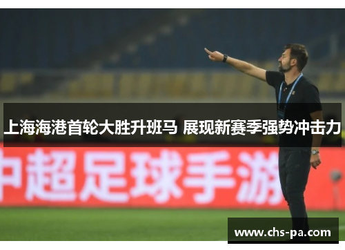 上海海港首轮大胜升班马 展现新赛季强势冲击力