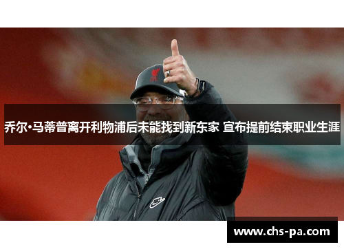 乔尔·马蒂普离开利物浦后未能找到新东家 宣布提前结束职业生涯