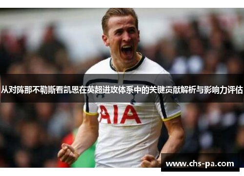 从对阵那不勒斯看凯恩在英超进攻体系中的关键贡献解析与影响力评估 从对阵那不勒斯看凯恩在英超进攻体系中的关键贡献解析与影响力评估