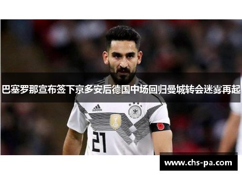 巴塞罗那宣布签下京多安后德国中场回归曼城转会迷雾再起