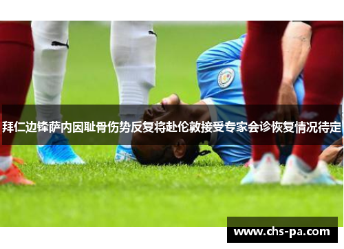 拜仁边锋萨内因耻骨伤势反复将赴伦敦接受专家会诊恢复情况待定