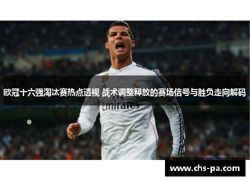 欧冠十六强淘汰赛热点透视 战术调整释放的赛场信号与胜负走向解码 欧冠十六强淘汰赛热点透视 战术调整释放的赛场信号与胜负走向解码
