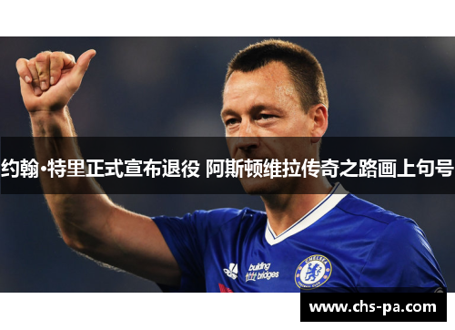 约翰·特里正式宣布退役 阿斯顿维拉传奇之路画上句号 约翰·特里正式宣布退役 阿斯顿维拉传奇之路画上句号