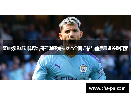 聚焦努涅斯对阵摩纳哥亚洲杯竞技状态全面评估与前景展望关键因素 聚焦努涅斯对阵摩纳哥亚洲杯竞技状态全面评估与前景展望关键因素
