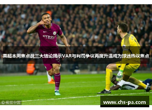 英超本周焦点战三大结论揭示VAR与判罚争议再度升温成为球迷热议焦点