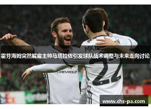霍芬海姆突然解雇主帅马塔拉佐引发球队战术调整与未来走向讨论 霍芬海姆突然解雇主帅马塔拉佐引发球队战术调整与未来走向讨论