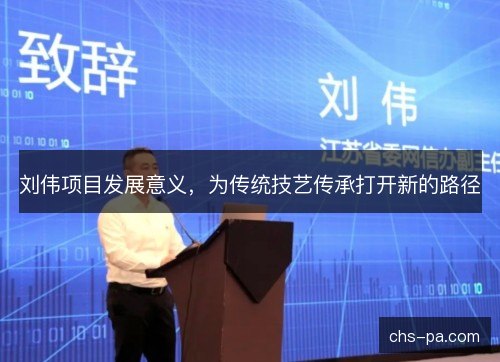 刘伟项目发展意义,为传统技艺传承打开新的路径 刘伟项目发展意义,为传统技艺传承打开新的路径